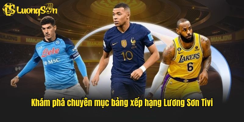 Khám phá chuyên mục bảng xếp hạng trực tiếp bóng đá Lương Sơn Tivi