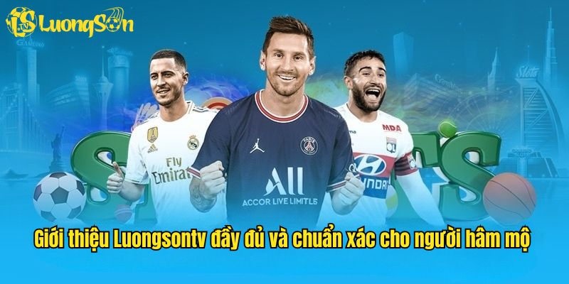Giới thiệu Luongsontv đầy đủ và chuẩn xác cho người hâm mộ