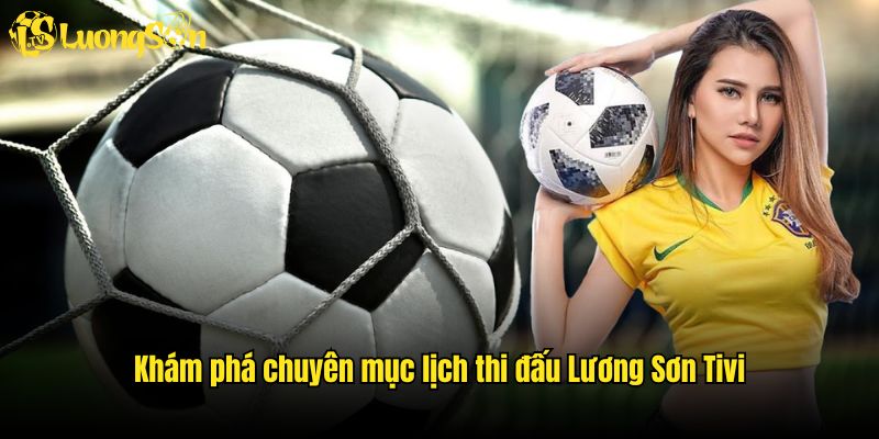 Khám phá chuyên mục lịch thi đấu Lương Sơn Tivi